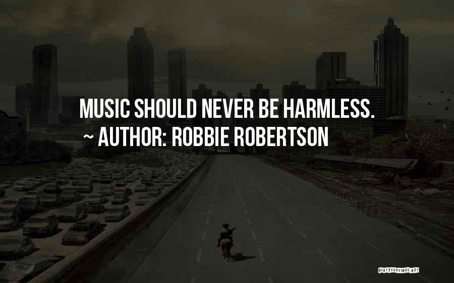 Robbie Robertson Quotes: Music Should Never Be Harmless.