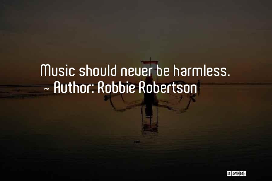 Robbie Robertson Quotes: Music Should Never Be Harmless.