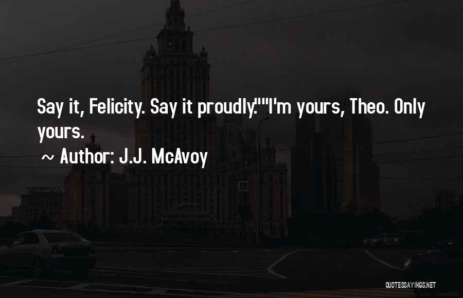 J.J. McAvoy Quotes: Say It, Felicity. Say It Proudly.i'm Yours, Theo. Only Yours.