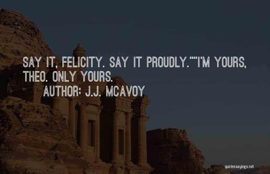 J.J. McAvoy Quotes: Say It, Felicity. Say It Proudly.i'm Yours, Theo. Only Yours.