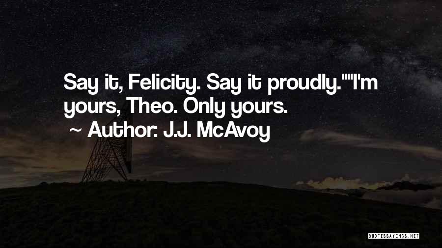 J.J. McAvoy Quotes: Say It, Felicity. Say It Proudly.i'm Yours, Theo. Only Yours.