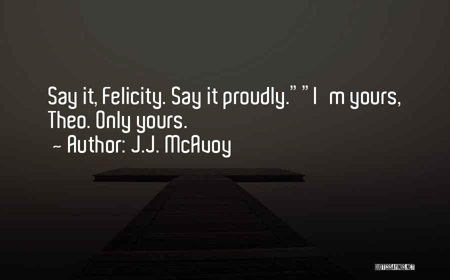 J.J. McAvoy Quotes: Say It, Felicity. Say It Proudly.i'm Yours, Theo. Only Yours.