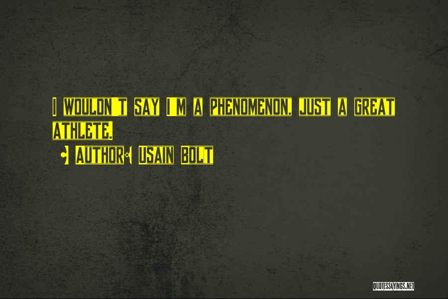 Usain Bolt Quotes: I Wouldn't Say I'm A Phenomenon, Just A Great Athlete.
