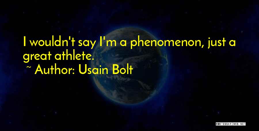 Usain Bolt Quotes: I Wouldn't Say I'm A Phenomenon, Just A Great Athlete.