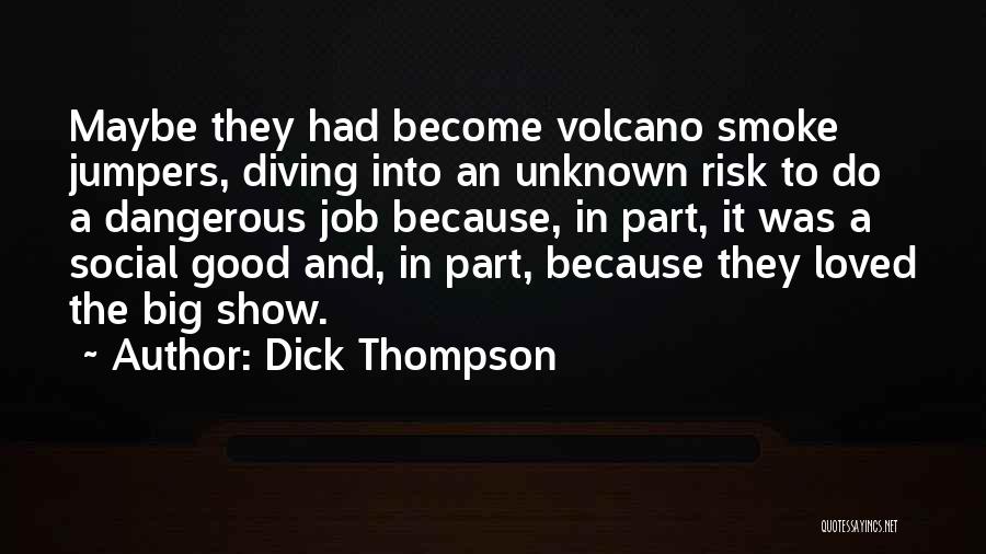 Dick Thompson Quotes: Maybe They Had Become Volcano Smoke Jumpers, Diving Into An Unknown Risk To Do A Dangerous Job Because, In Part,