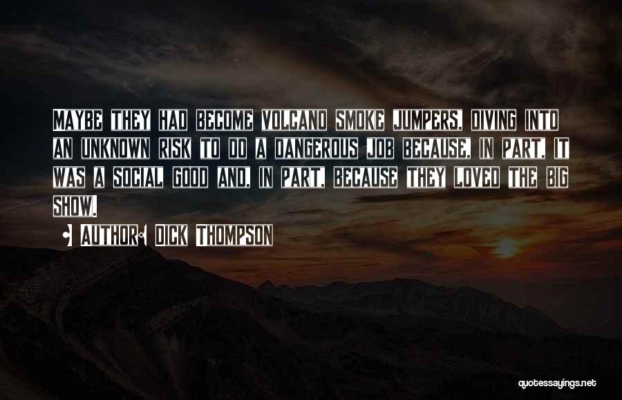 Dick Thompson Quotes: Maybe They Had Become Volcano Smoke Jumpers, Diving Into An Unknown Risk To Do A Dangerous Job Because, In Part,