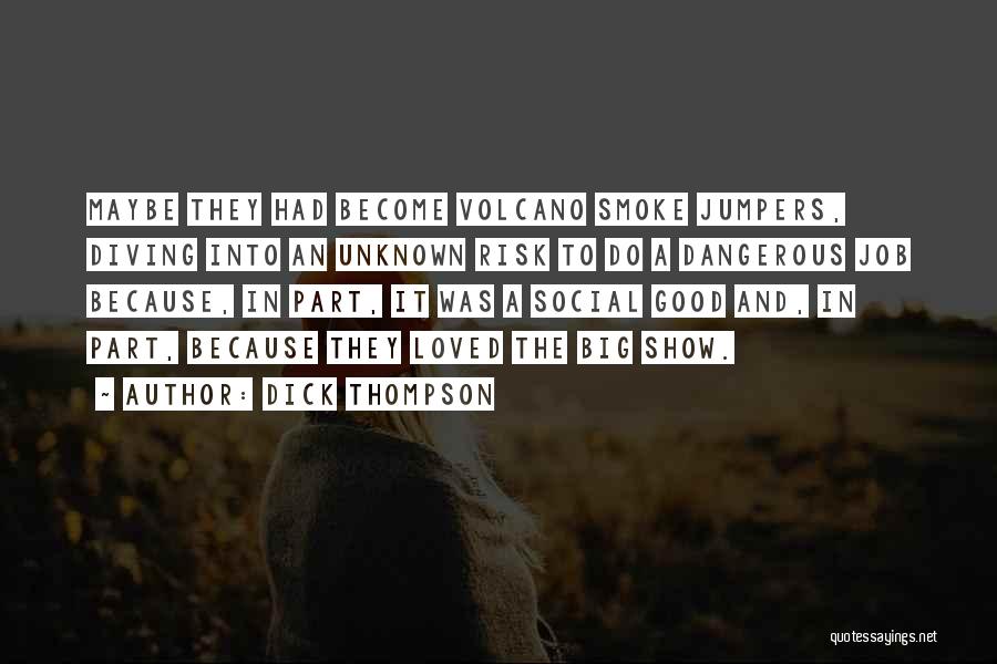 Dick Thompson Quotes: Maybe They Had Become Volcano Smoke Jumpers, Diving Into An Unknown Risk To Do A Dangerous Job Because, In Part,