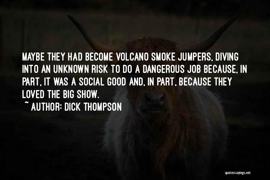 Dick Thompson Quotes: Maybe They Had Become Volcano Smoke Jumpers, Diving Into An Unknown Risk To Do A Dangerous Job Because, In Part,