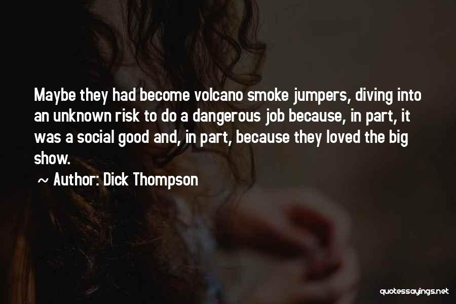 Dick Thompson Quotes: Maybe They Had Become Volcano Smoke Jumpers, Diving Into An Unknown Risk To Do A Dangerous Job Because, In Part,