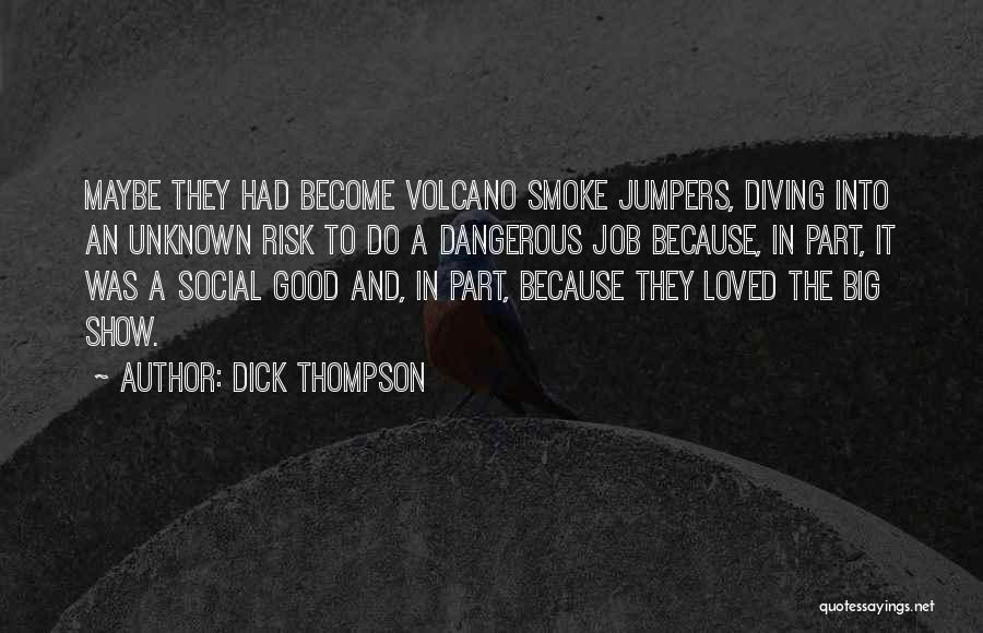 Dick Thompson Quotes: Maybe They Had Become Volcano Smoke Jumpers, Diving Into An Unknown Risk To Do A Dangerous Job Because, In Part,