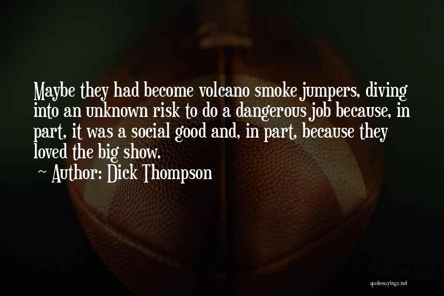 Dick Thompson Quotes: Maybe They Had Become Volcano Smoke Jumpers, Diving Into An Unknown Risk To Do A Dangerous Job Because, In Part,