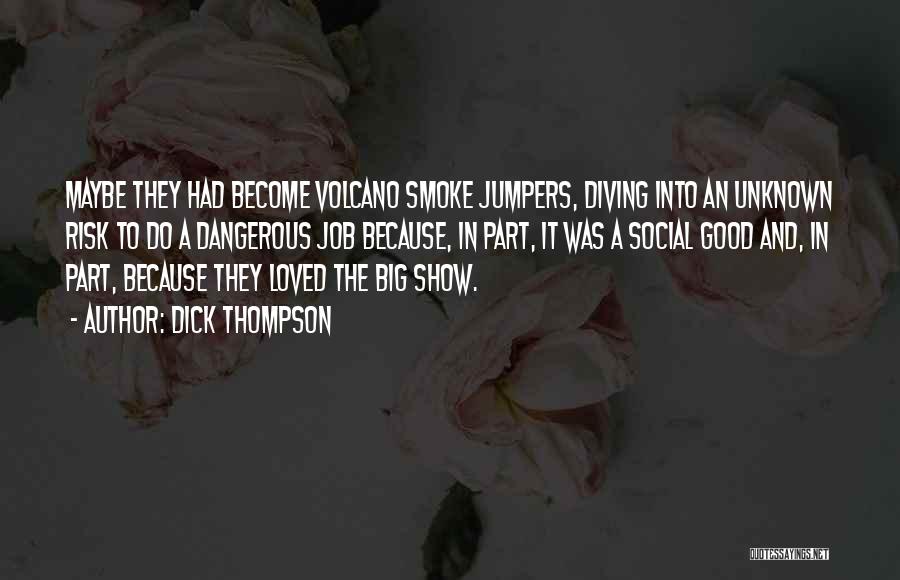 Dick Thompson Quotes: Maybe They Had Become Volcano Smoke Jumpers, Diving Into An Unknown Risk To Do A Dangerous Job Because, In Part,