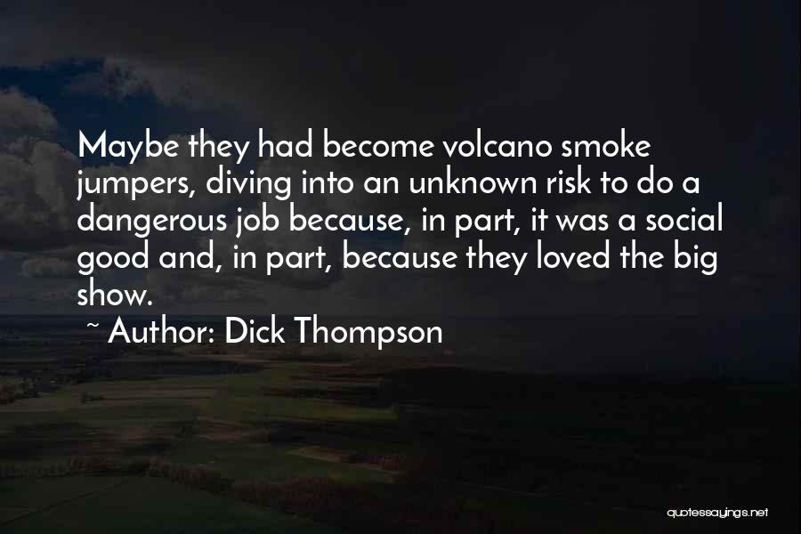Dick Thompson Quotes: Maybe They Had Become Volcano Smoke Jumpers, Diving Into An Unknown Risk To Do A Dangerous Job Because, In Part,