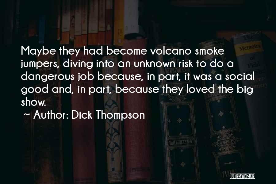 Dick Thompson Quotes: Maybe They Had Become Volcano Smoke Jumpers, Diving Into An Unknown Risk To Do A Dangerous Job Because, In Part,