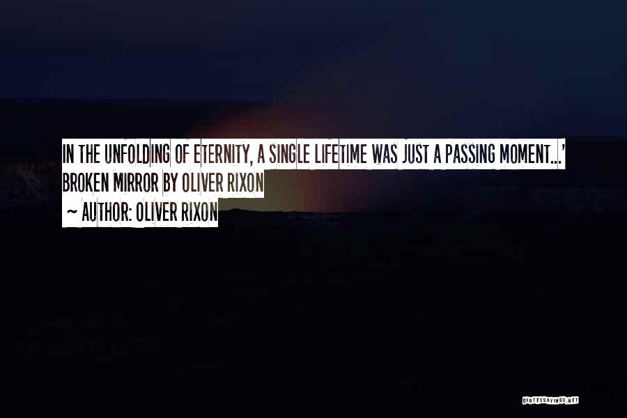 Oliver Rixon Quotes: In The Unfolding Of Eternity, A Single Lifetime Was Just A Passing Moment...' Broken Mirror By Oliver Rixon