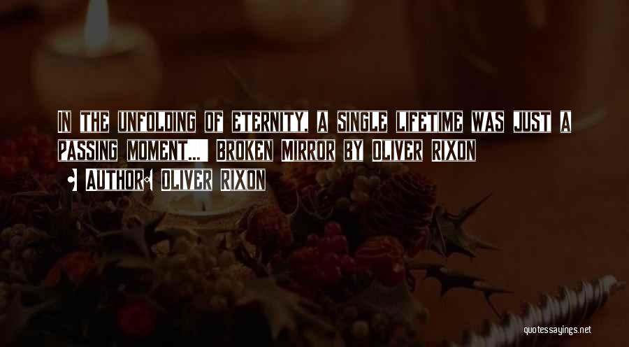 Oliver Rixon Quotes: In The Unfolding Of Eternity, A Single Lifetime Was Just A Passing Moment...' Broken Mirror By Oliver Rixon