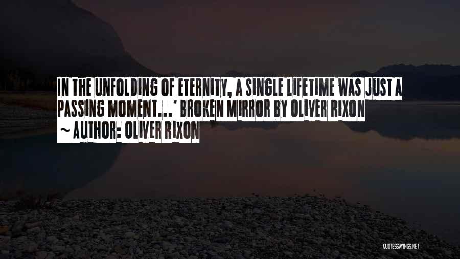 Oliver Rixon Quotes: In The Unfolding Of Eternity, A Single Lifetime Was Just A Passing Moment...' Broken Mirror By Oliver Rixon