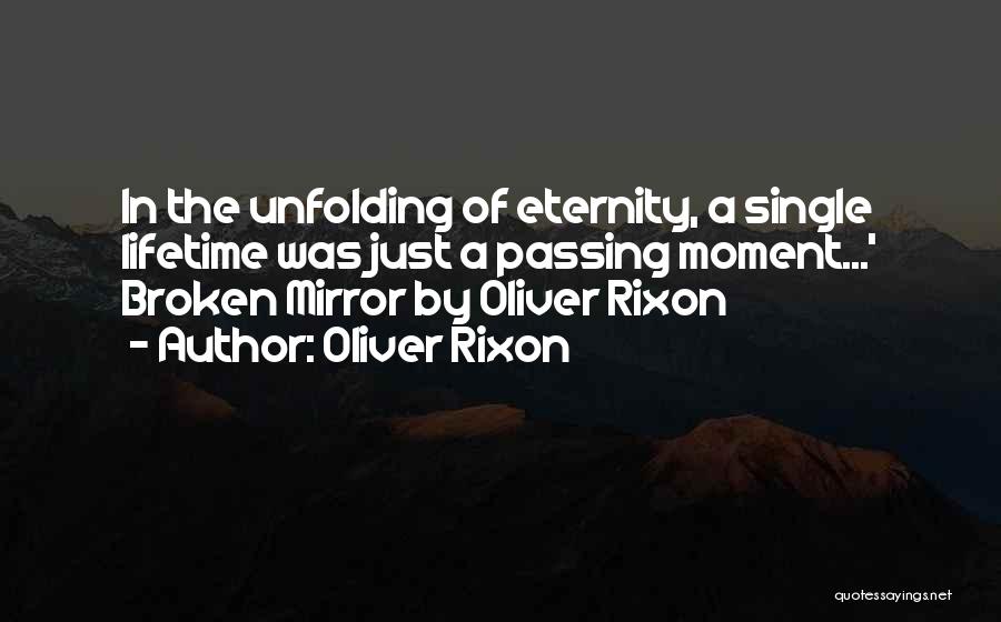 Oliver Rixon Quotes: In The Unfolding Of Eternity, A Single Lifetime Was Just A Passing Moment...' Broken Mirror By Oliver Rixon