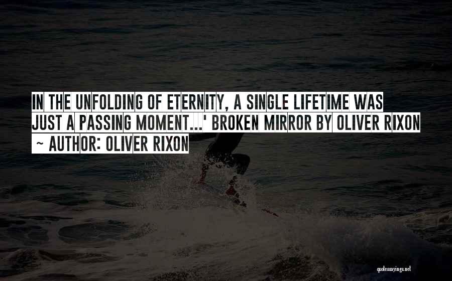 Oliver Rixon Quotes: In The Unfolding Of Eternity, A Single Lifetime Was Just A Passing Moment...' Broken Mirror By Oliver Rixon