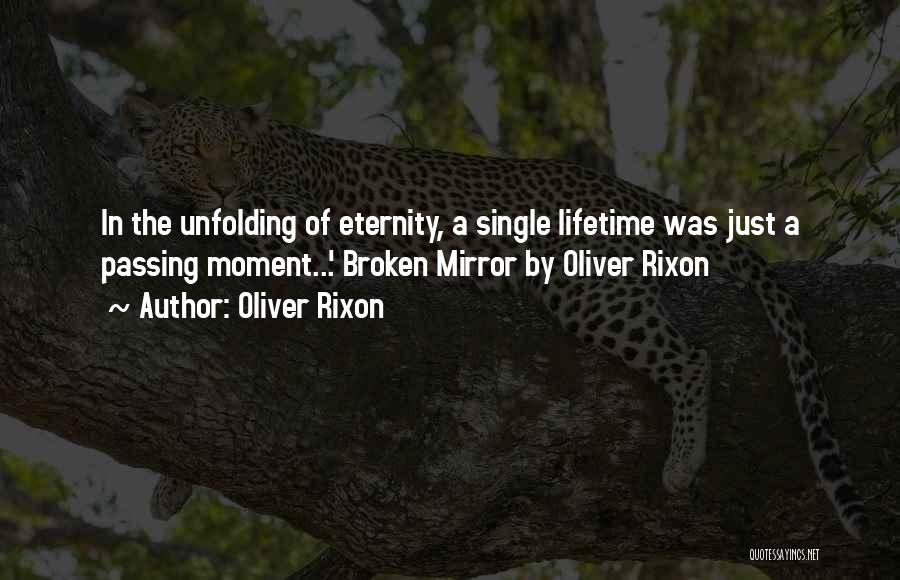 Oliver Rixon Quotes: In The Unfolding Of Eternity, A Single Lifetime Was Just A Passing Moment...' Broken Mirror By Oliver Rixon