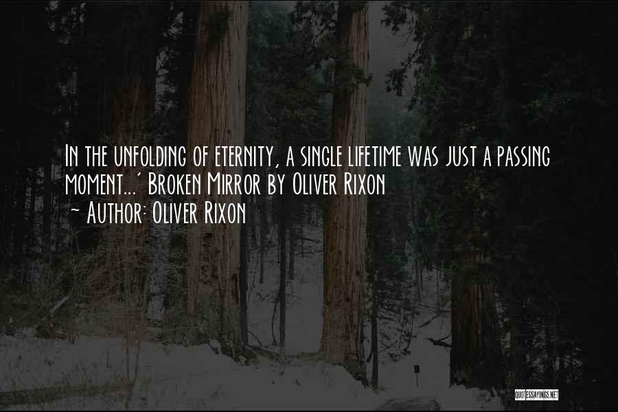 Oliver Rixon Quotes: In The Unfolding Of Eternity, A Single Lifetime Was Just A Passing Moment...' Broken Mirror By Oliver Rixon