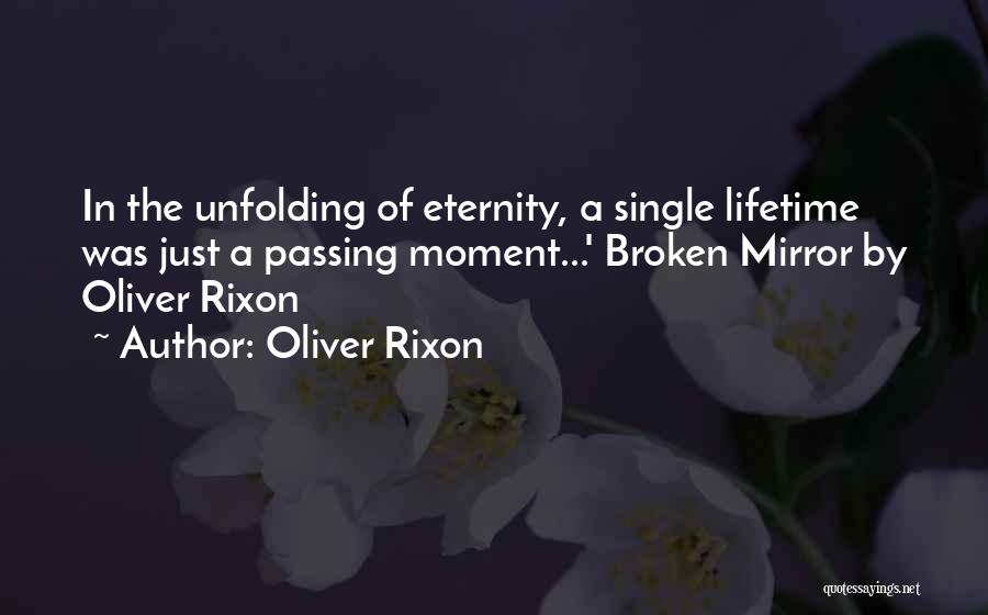 Oliver Rixon Quotes: In The Unfolding Of Eternity, A Single Lifetime Was Just A Passing Moment...' Broken Mirror By Oliver Rixon