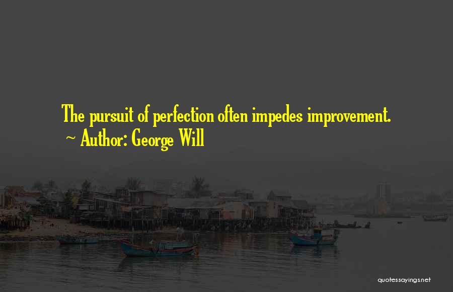 George Will Quotes: The Pursuit Of Perfection Often Impedes Improvement.