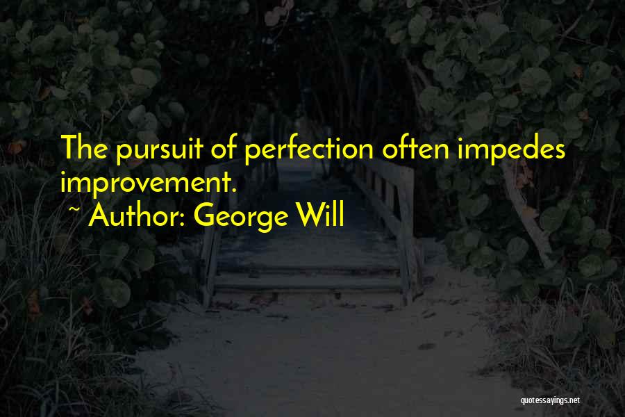 George Will Quotes: The Pursuit Of Perfection Often Impedes Improvement.