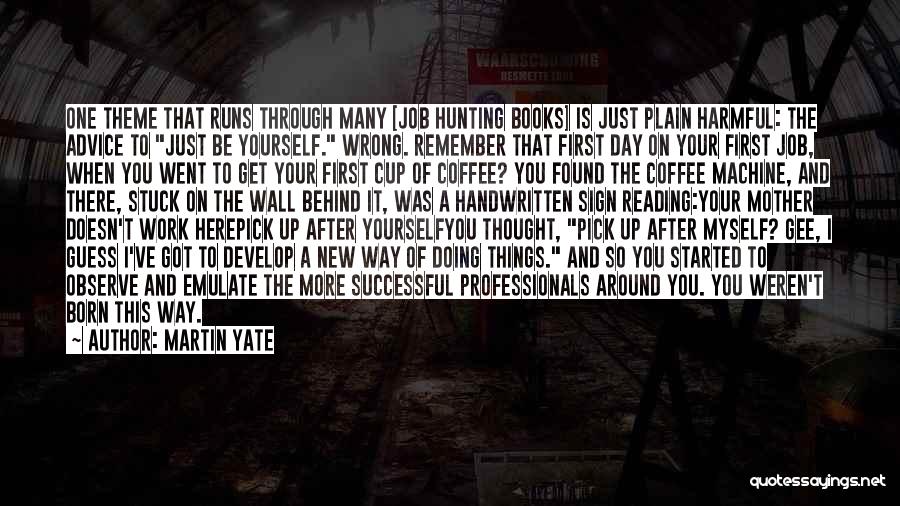 Martin Yate Quotes: One Theme That Runs Through Many [job Hunting Books] Is Just Plain Harmful: The Advice To Just Be Yourself. Wrong.