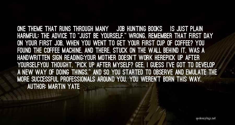 Martin Yate Quotes: One Theme That Runs Through Many [job Hunting Books] Is Just Plain Harmful: The Advice To Just Be Yourself. Wrong.