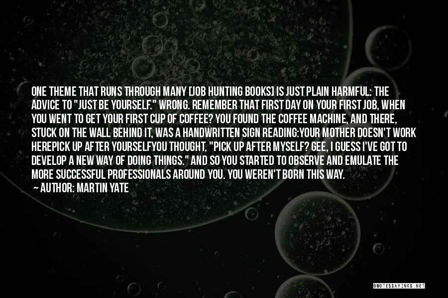 Martin Yate Quotes: One Theme That Runs Through Many [job Hunting Books] Is Just Plain Harmful: The Advice To Just Be Yourself. Wrong.