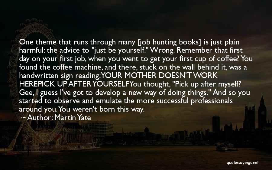 Martin Yate Quotes: One Theme That Runs Through Many [job Hunting Books] Is Just Plain Harmful: The Advice To Just Be Yourself. Wrong.