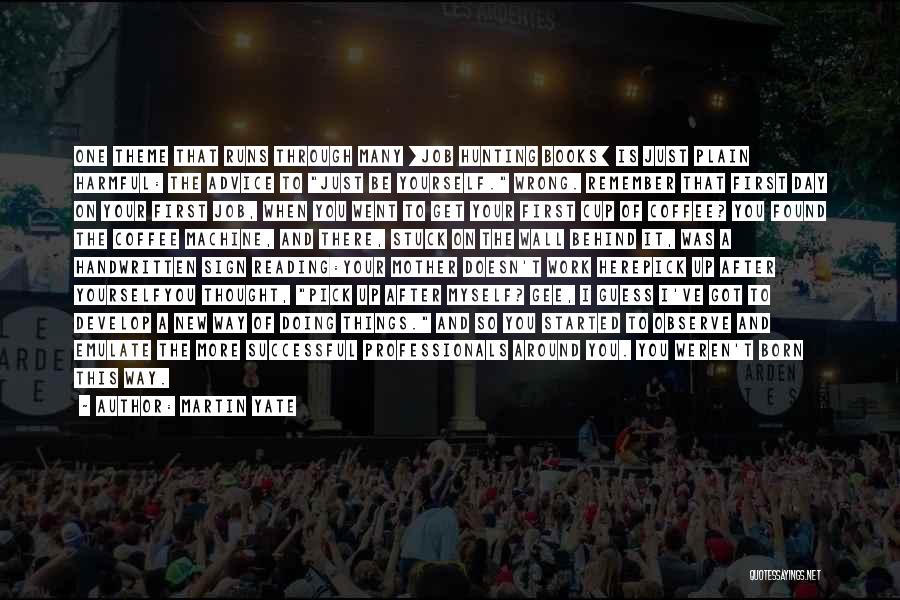 Martin Yate Quotes: One Theme That Runs Through Many [job Hunting Books] Is Just Plain Harmful: The Advice To Just Be Yourself. Wrong.