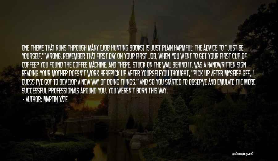 Martin Yate Quotes: One Theme That Runs Through Many [job Hunting Books] Is Just Plain Harmful: The Advice To Just Be Yourself. Wrong.