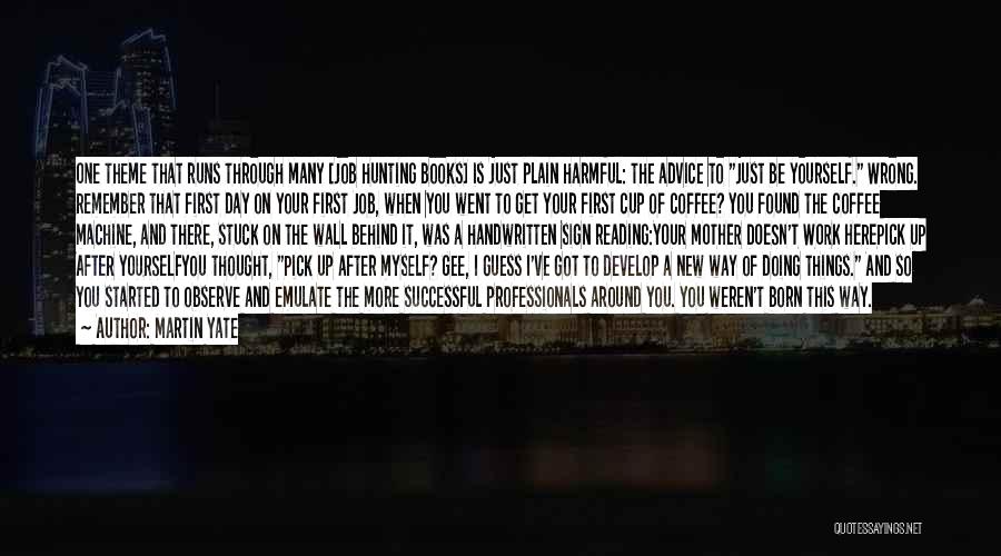 Martin Yate Quotes: One Theme That Runs Through Many [job Hunting Books] Is Just Plain Harmful: The Advice To Just Be Yourself. Wrong.