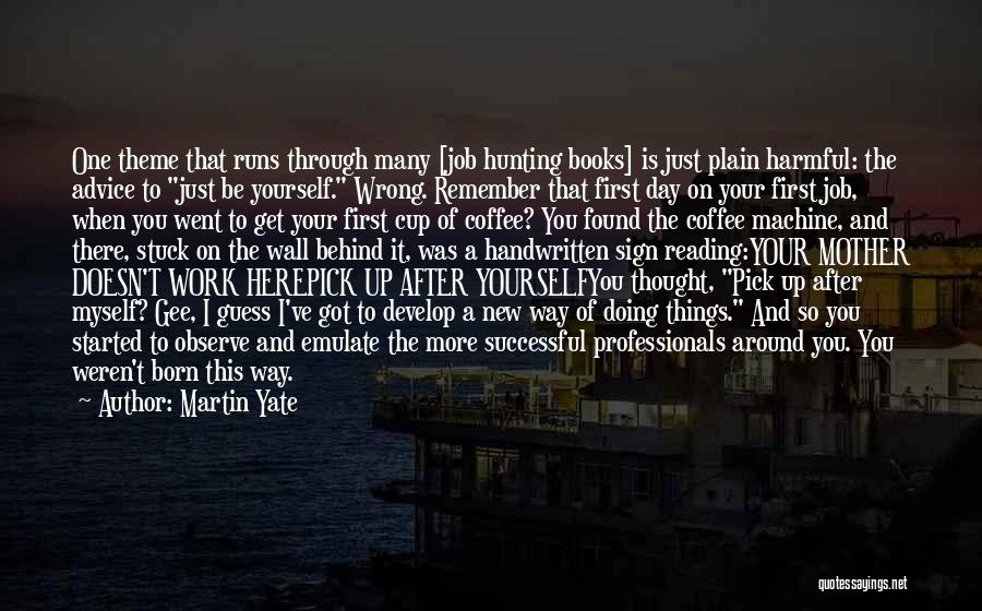 Martin Yate Quotes: One Theme That Runs Through Many [job Hunting Books] Is Just Plain Harmful: The Advice To Just Be Yourself. Wrong.