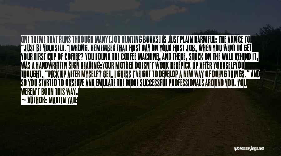 Martin Yate Quotes: One Theme That Runs Through Many [job Hunting Books] Is Just Plain Harmful: The Advice To Just Be Yourself. Wrong.