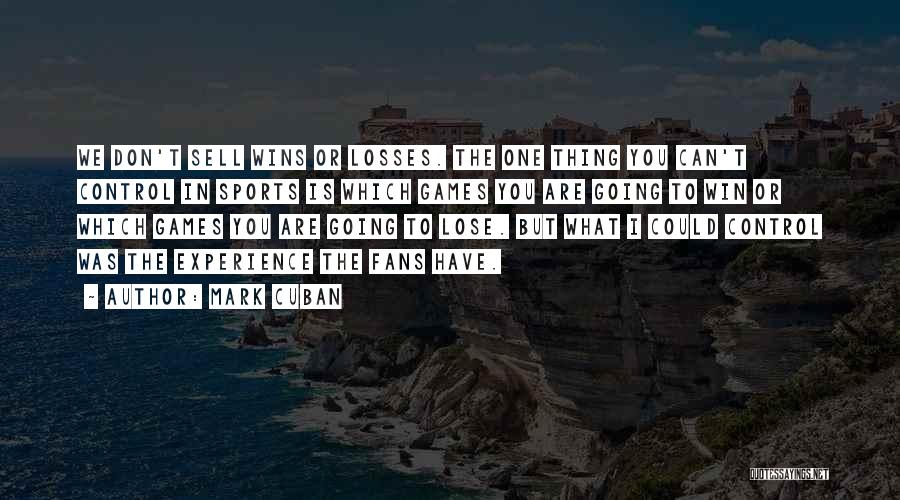 Mark Cuban Quotes: We Don't Sell Wins Or Losses. The One Thing You Can't Control In Sports Is Which Games You Are Going