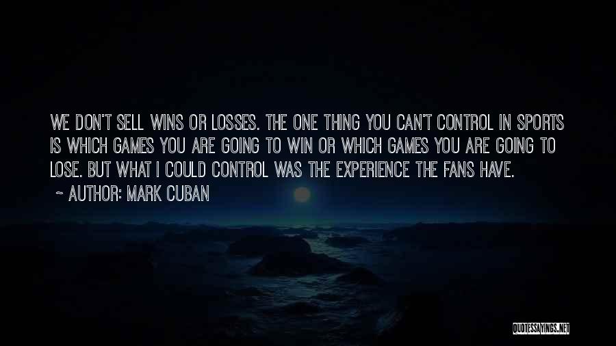 Mark Cuban Quotes: We Don't Sell Wins Or Losses. The One Thing You Can't Control In Sports Is Which Games You Are Going