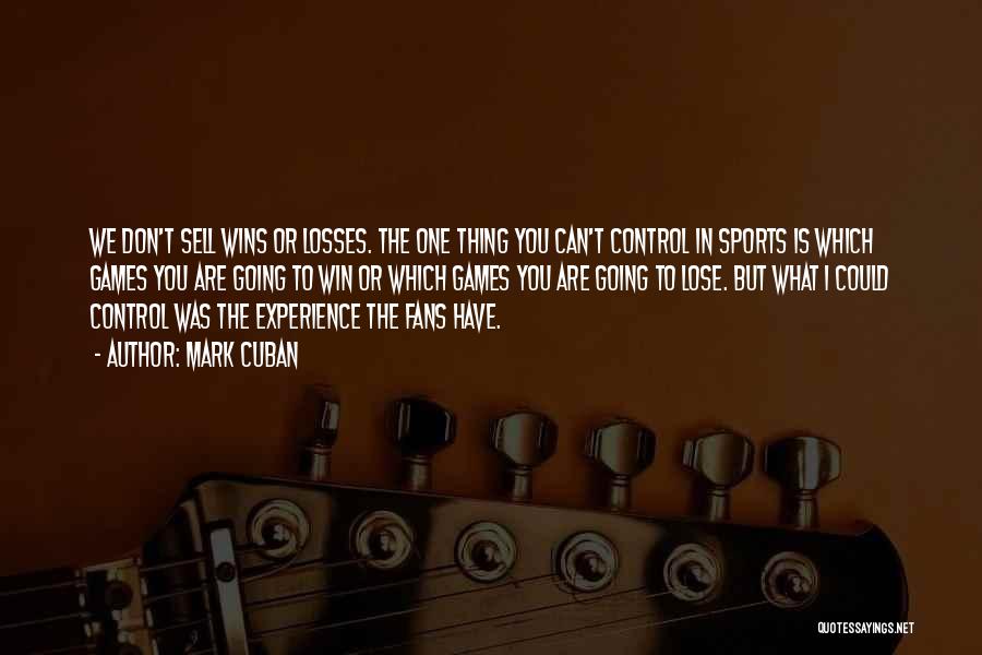 Mark Cuban Quotes: We Don't Sell Wins Or Losses. The One Thing You Can't Control In Sports Is Which Games You Are Going