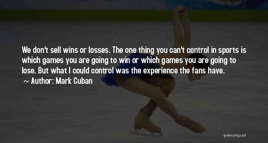 Mark Cuban Quotes: We Don't Sell Wins Or Losses. The One Thing You Can't Control In Sports Is Which Games You Are Going