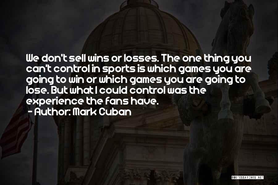 Mark Cuban Quotes: We Don't Sell Wins Or Losses. The One Thing You Can't Control In Sports Is Which Games You Are Going