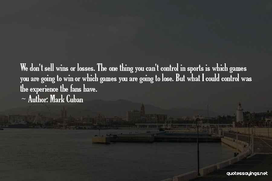 Mark Cuban Quotes: We Don't Sell Wins Or Losses. The One Thing You Can't Control In Sports Is Which Games You Are Going