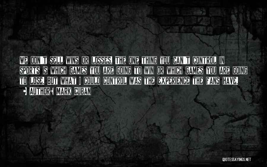 Mark Cuban Quotes: We Don't Sell Wins Or Losses. The One Thing You Can't Control In Sports Is Which Games You Are Going