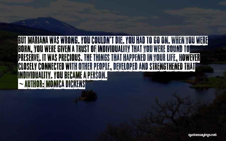 Monica Dickens Quotes: But Mariana Was Wrong. You Couldn't Die. You Had To Go On. When You Were Born, You Were Given A