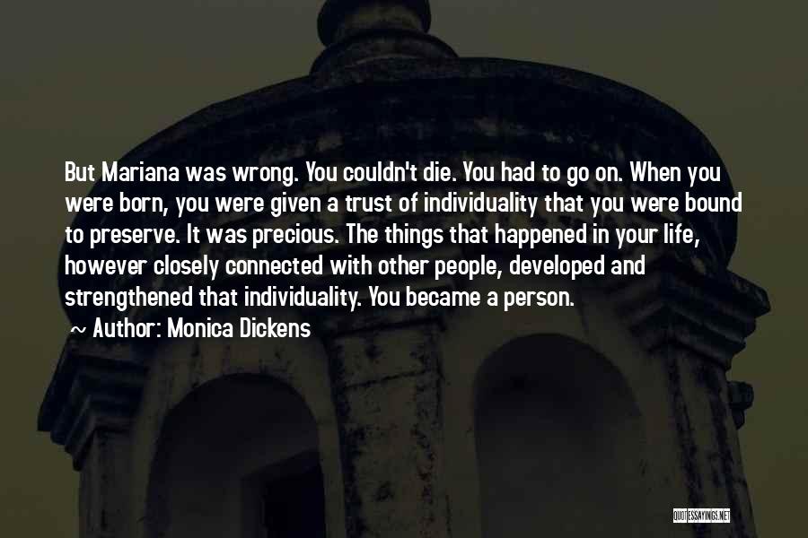 Monica Dickens Quotes: But Mariana Was Wrong. You Couldn't Die. You Had To Go On. When You Were Born, You Were Given A