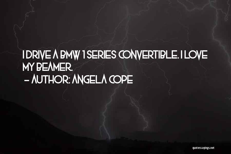 Angela Cope Quotes: I Drive A Bmw 1 Series Convertible. I Love My Beamer.
