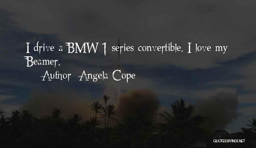 Angela Cope Quotes: I Drive A Bmw 1 Series Convertible. I Love My Beamer.