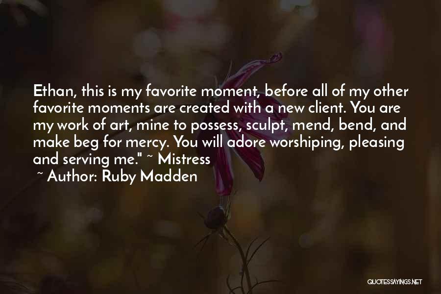 Ruby Madden Quotes: Ethan, This Is My Favorite Moment, Before All Of My Other Favorite Moments Are Created With A New Client. You