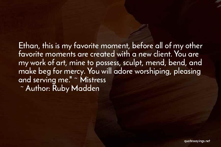Ruby Madden Quotes: Ethan, This Is My Favorite Moment, Before All Of My Other Favorite Moments Are Created With A New Client. You